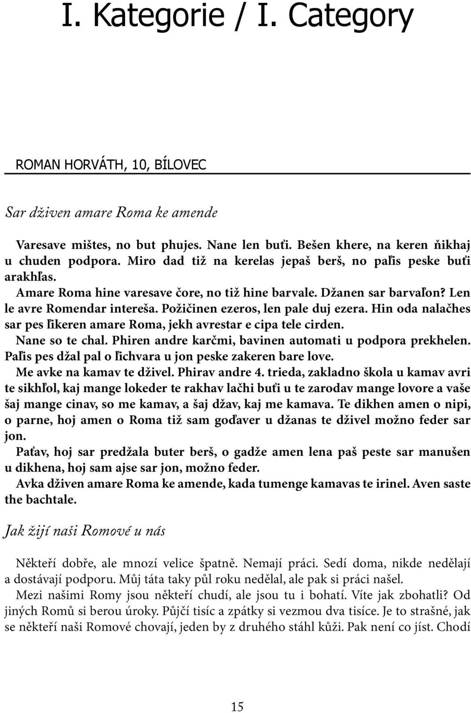 Požičinen ezeros, len pale duj ezera. Hin oda nalačhes sar pes ľikeren amare Roma, jekh avrestar e cipa tele cirden. Nane so te chal. Phiren andre karčmi, bavinen automati u podpora prekhelen.