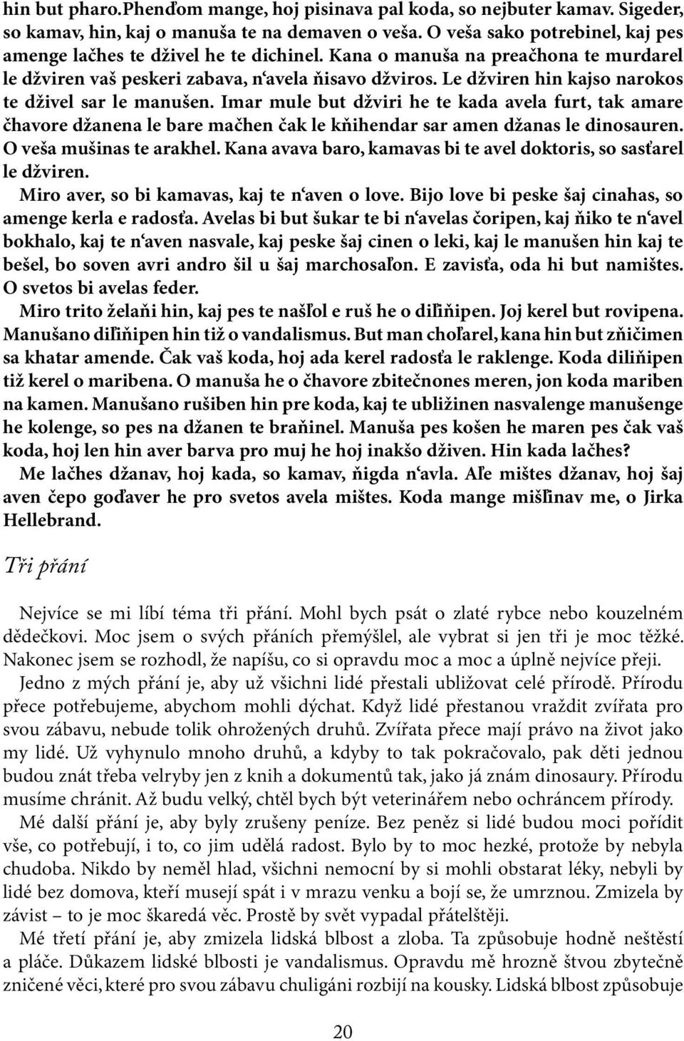 Le džviren hin kajso narokos te dživel sar le manušen. Imar mule but džviri he te kada avela furt, tak amare čhavore džanena le bare mačhen čak le kňihendar sar amen džanas le dinosauren.