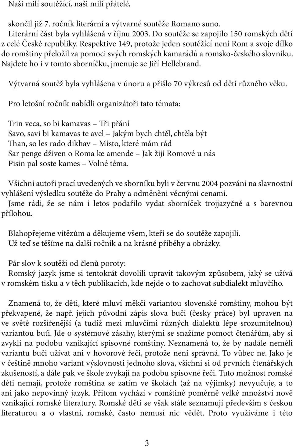 Respektive 149, protože jeden soutěžící není Rom a svoje dílko do romštiny přeložil za pomoci svých romských kamarádů a romsko-českého slovníku.