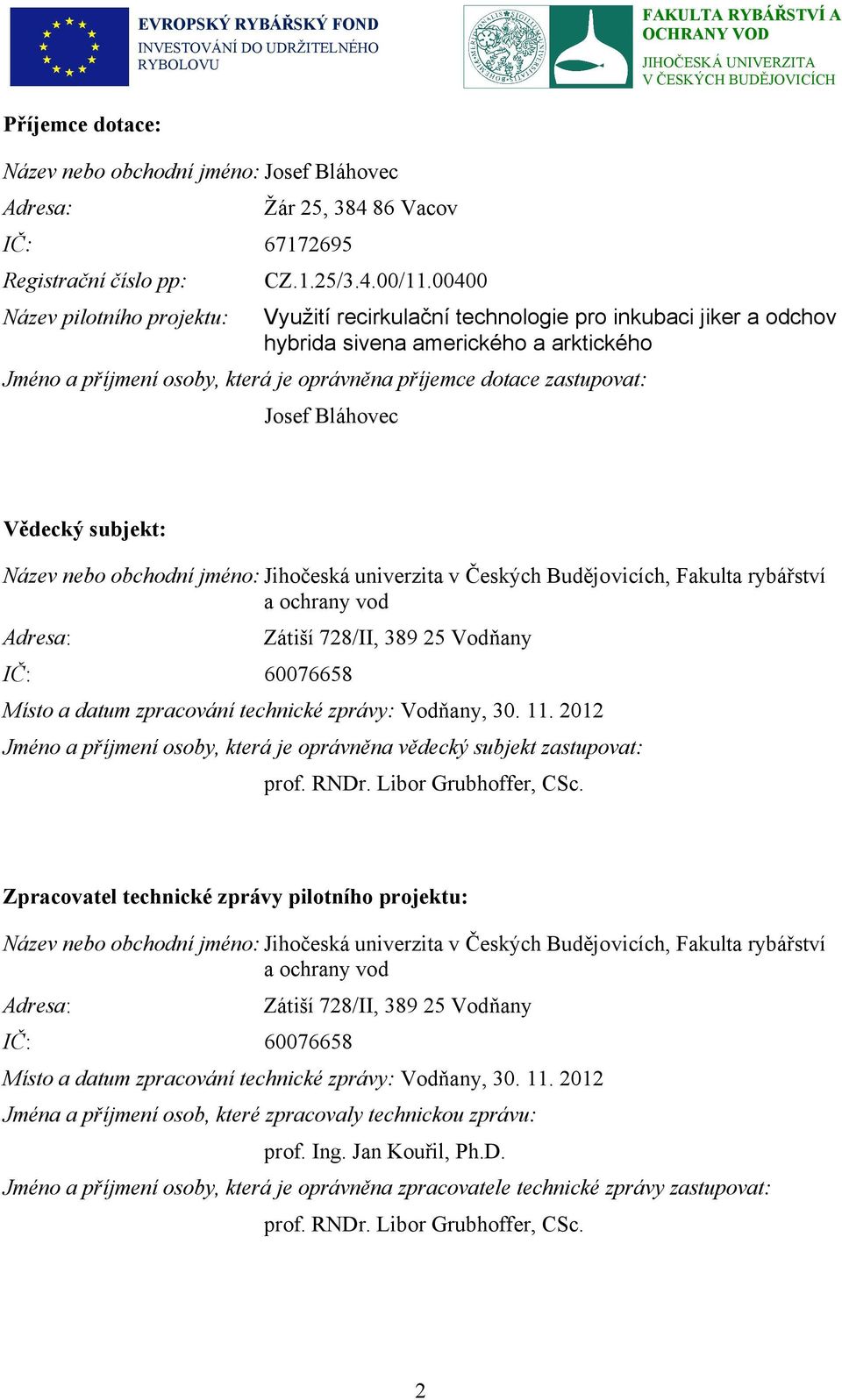 zastupovat: Josef Bláhovec Vědecký subjekt: Název nebo obchodní jméno: Jihočeská univerzita v Českých Budějovicích, Fakulta rybářství a ochrany vod Adresa: Zátiší 728/II, 389 25 Vodňany IČ: 60076658