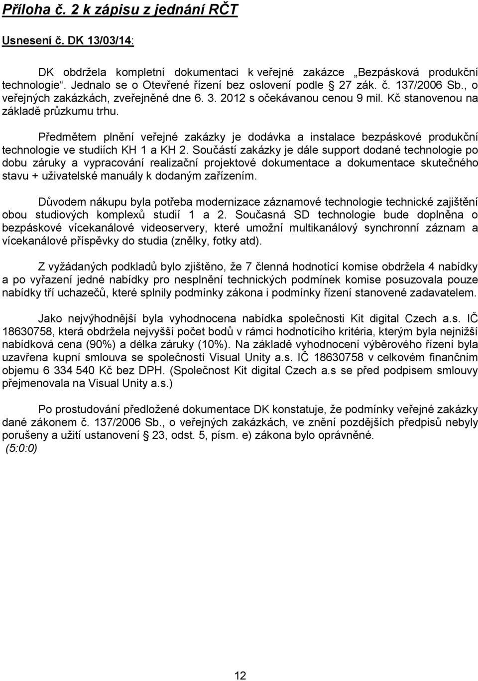 Předmětem plnění veřejné zakázky je dodávka a instalace bezpáskové produkční technologie ve studiích KH 1 a KH 2.