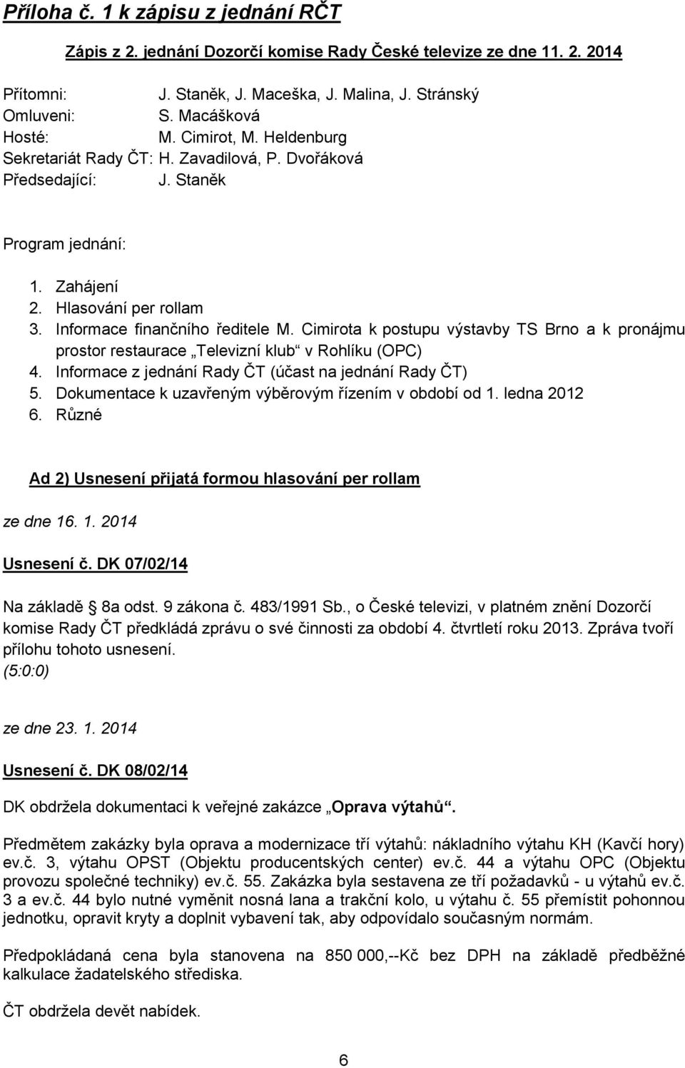 Cimirota k postupu výstavby TS Brno a k pronájmu prostor restaurace Televizní klub v Rohlíku (OPC) 4. Informace z jednání (účast na jednání ) 5.