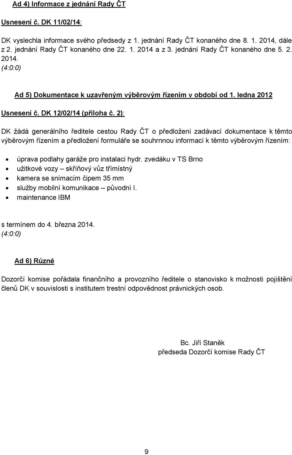 2): DK žádá generálního ředitele cestou o předložení zadávací dokumentace k těmto výběrovým řízením a předložení formuláře se souhrnnou informací k těmto výběrovým řízením: úprava podlahy garáže pro
