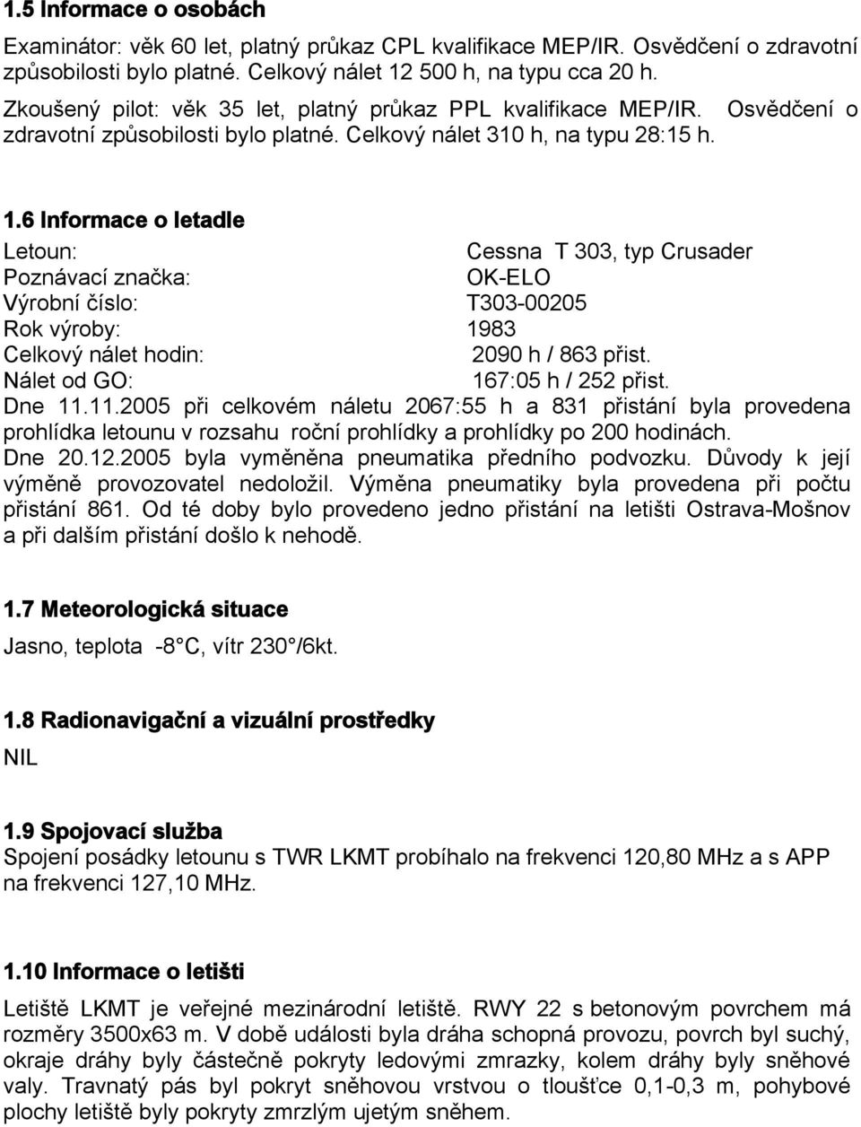 6 Informace o letadle Letoun: Cessna T 303, typ Crusader Poznávací značka: OK-ELO Výrobní číslo: T303-00205 Rok výroby: 1983 Celkový nálet hodin: 2090 h / 863 přist. Nálet od GO: 167:05 h / 252 přist.