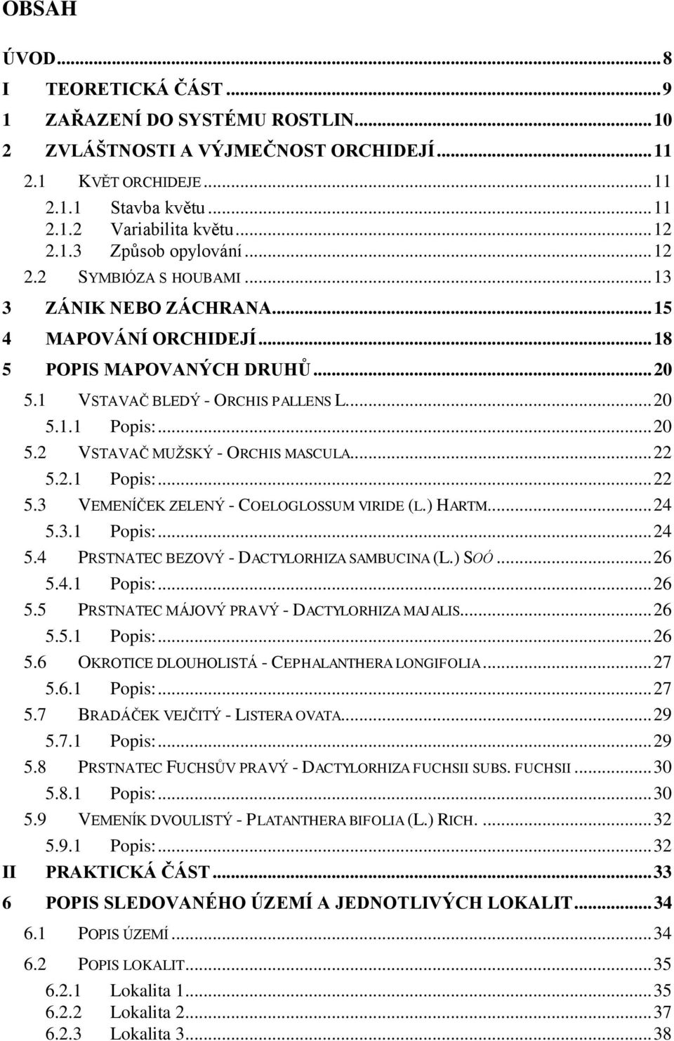 .. 20 5.2 VSTAVAČ MUŢSKÝ - ORCHIS MASCULA... 22 5.2.1 Popis:... 22 5.3 VEMENÍČEK ZELENÝ - COELOGLOSSUM VIRIDE (L.) HARTM... 24 5.3.1 Popis:... 24 5.4 PRSTNATEC BEZOVÝ - DACTYLORHIZA SAMBUCINA (L.