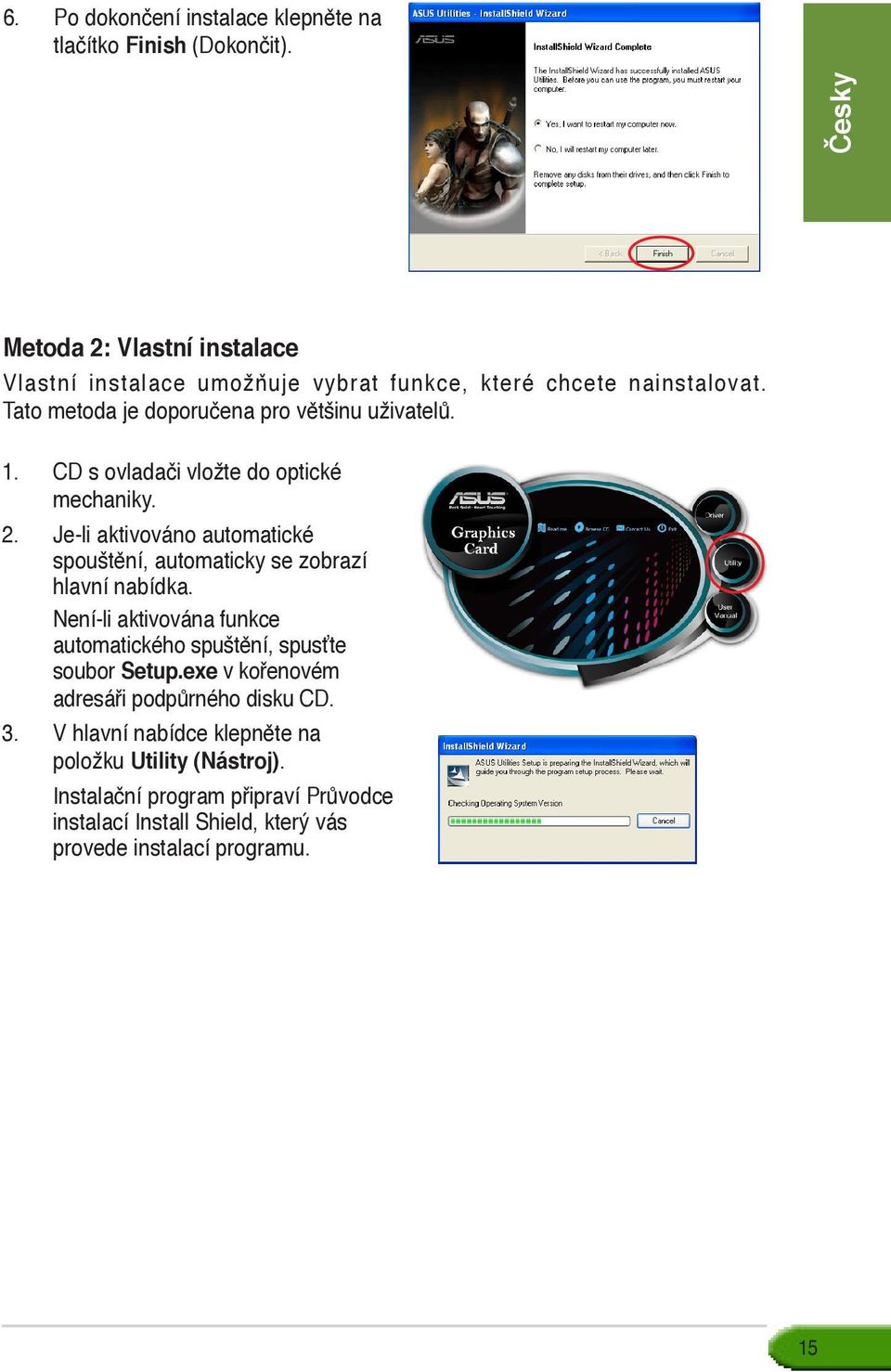 CD s ovladači vložte do optické mechaniky. 2. Je-li aktivováno automatické spouštění, automaticky se zobrazí hlavní nabídka.