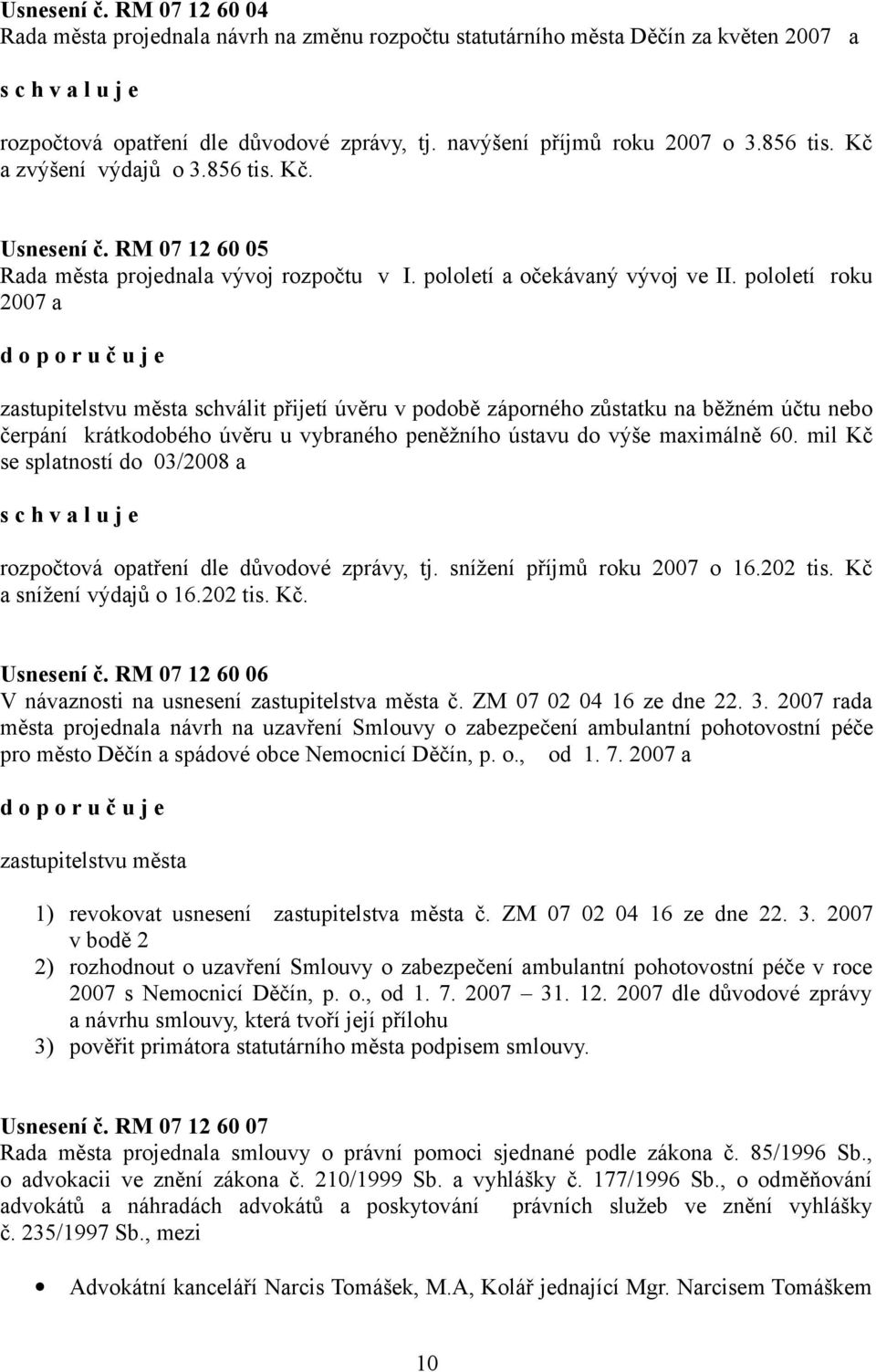 pololetí roku 2007 a zastupitelstvu města schválit přijetí úvěru v podobě záporného zůstatku na běžném účtu nebo čerpání krátkodobého úvěru u vybraného peněžního ústavu do výše maximálně 60.