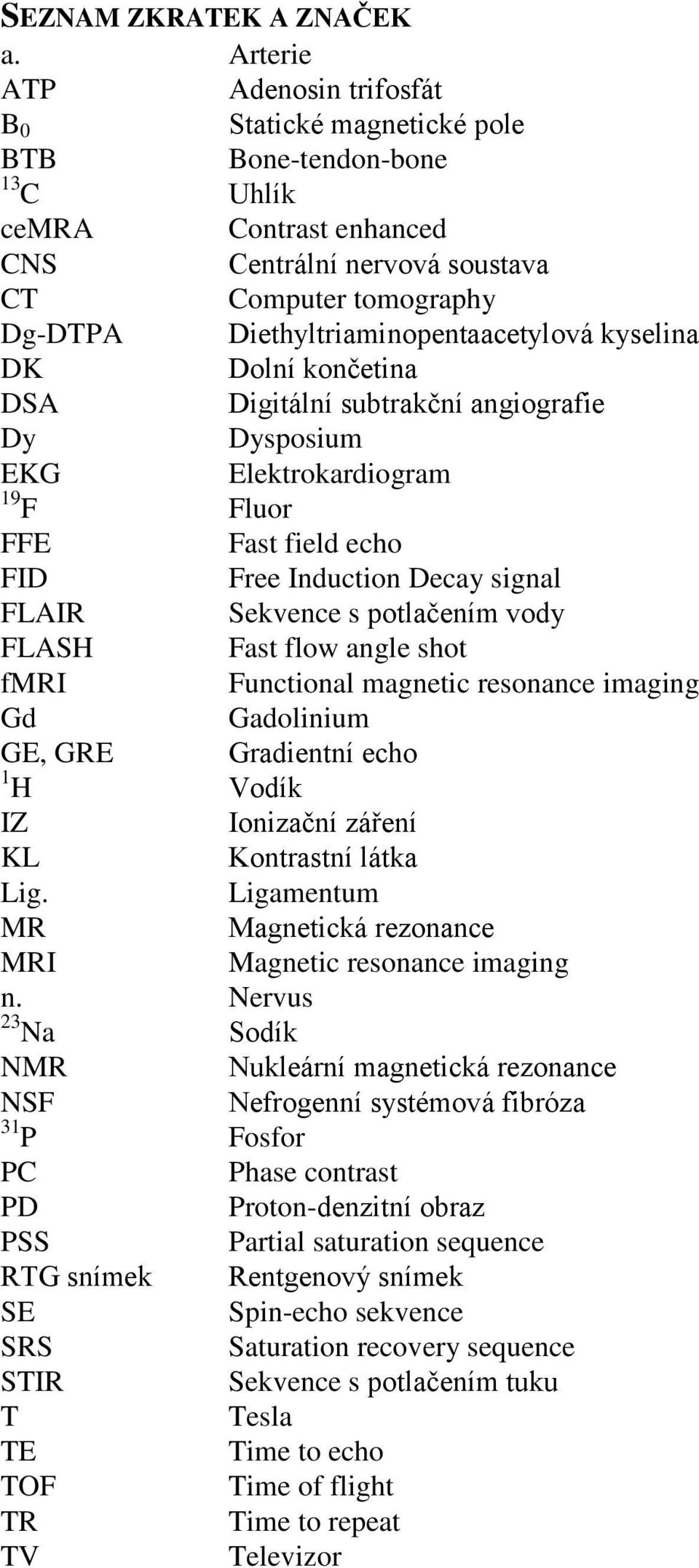 Diethyltriaminopentaacetylová kyselina DK Dolní končetina DSA Digitální subtrakční angiografie Dy Dysposium EKG Elektrokardiogram 19 F Fluor FFE Fast field echo FID Free Induction Decay signal FLAIR