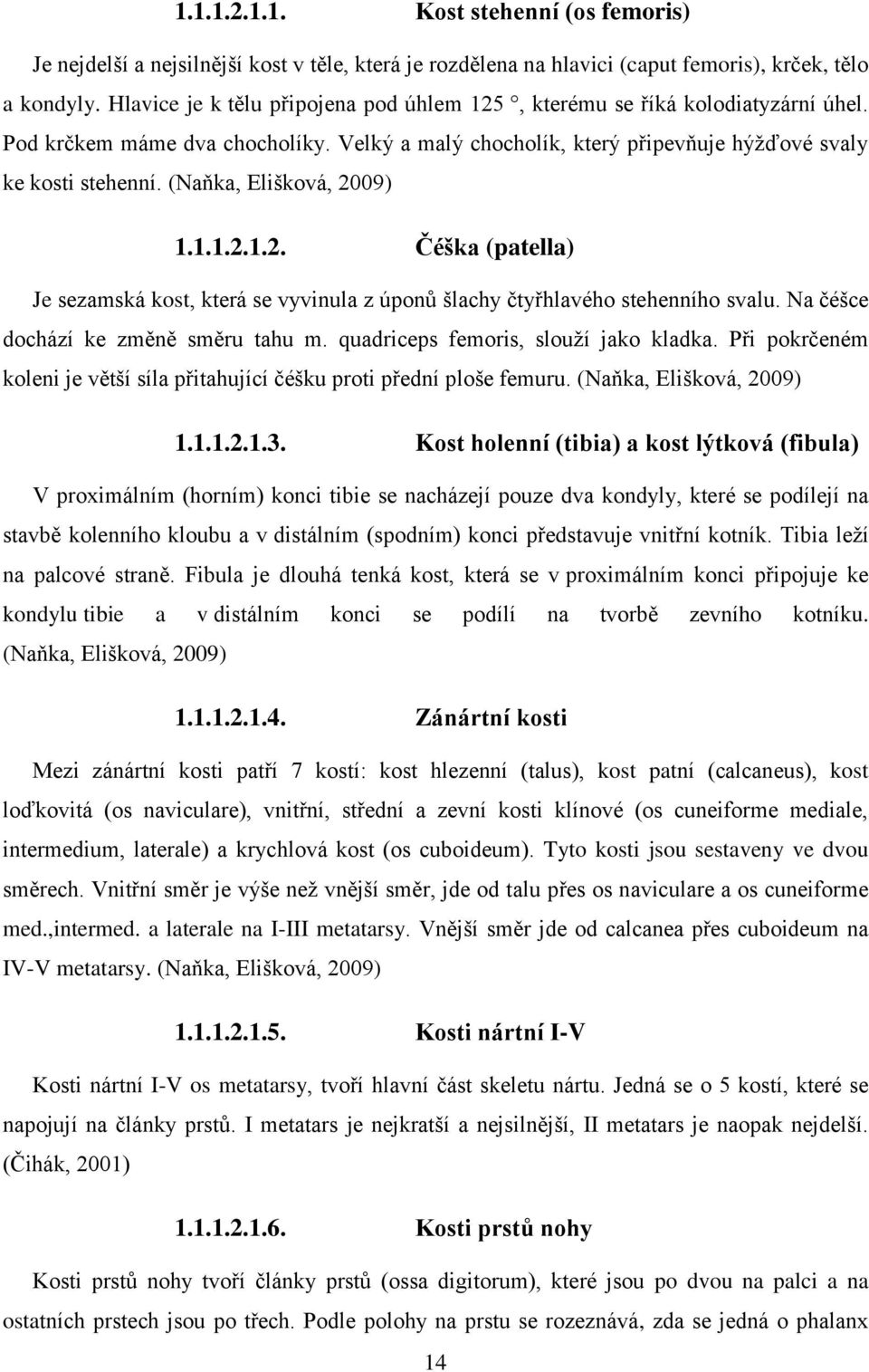 (Naňka, Elišková, 2009) 1.1.1.2.1.2. Čéška (patella) Je sezamská kost, která se vyvinula z úponů šlachy čtyřhlavého stehenního svalu. Na čéšce dochází ke změně směru tahu m.