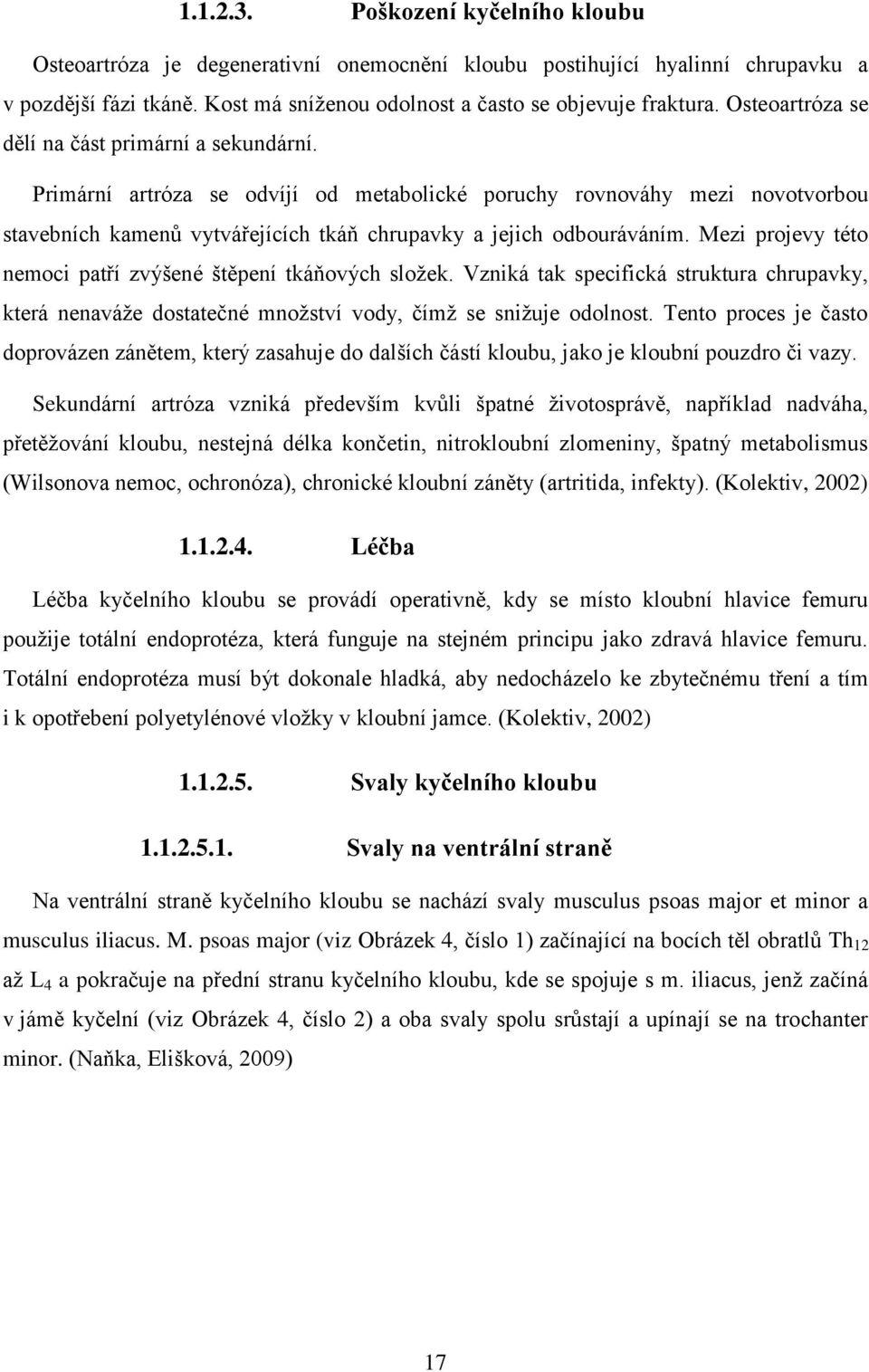 Mezi projevy této nemoci patří zvýšené štěpení tkáňových složek. Vzniká tak specifická struktura chrupavky, která nenaváže dostatečné množství vody, čímž se snižuje odolnost.