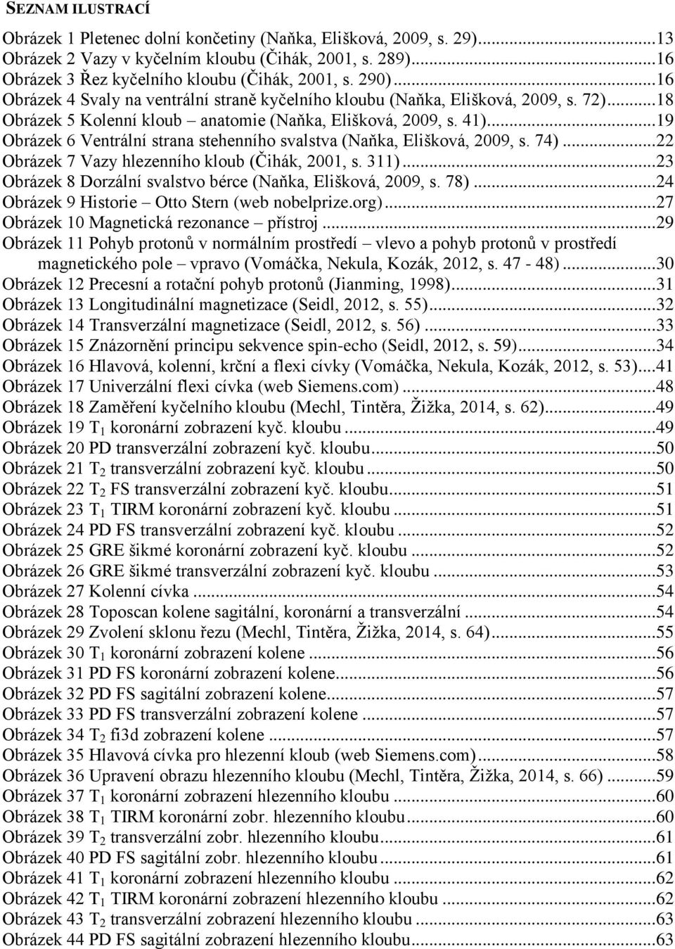 .. 19 Obrázek 6 Ventrální strana stehenního svalstva (Naňka, Elišková, 2009, s. 74)... 22 Obrázek 7 Vazy hlezenního kloub (Čihák, 2001, s. 311).