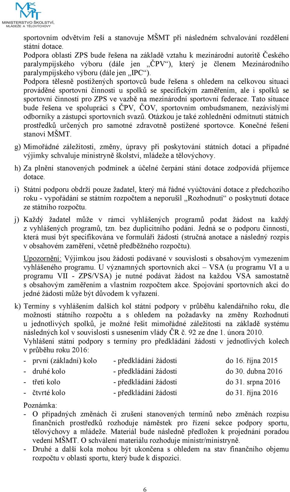Podpora tělesně postižených sportovců bude řešena s ohledem na celkovou situaci prováděné sportovní činnosti u spolků se specifickým zaměřením, ale i spolků se sportovní činností pro ZPS ve vazbě na
