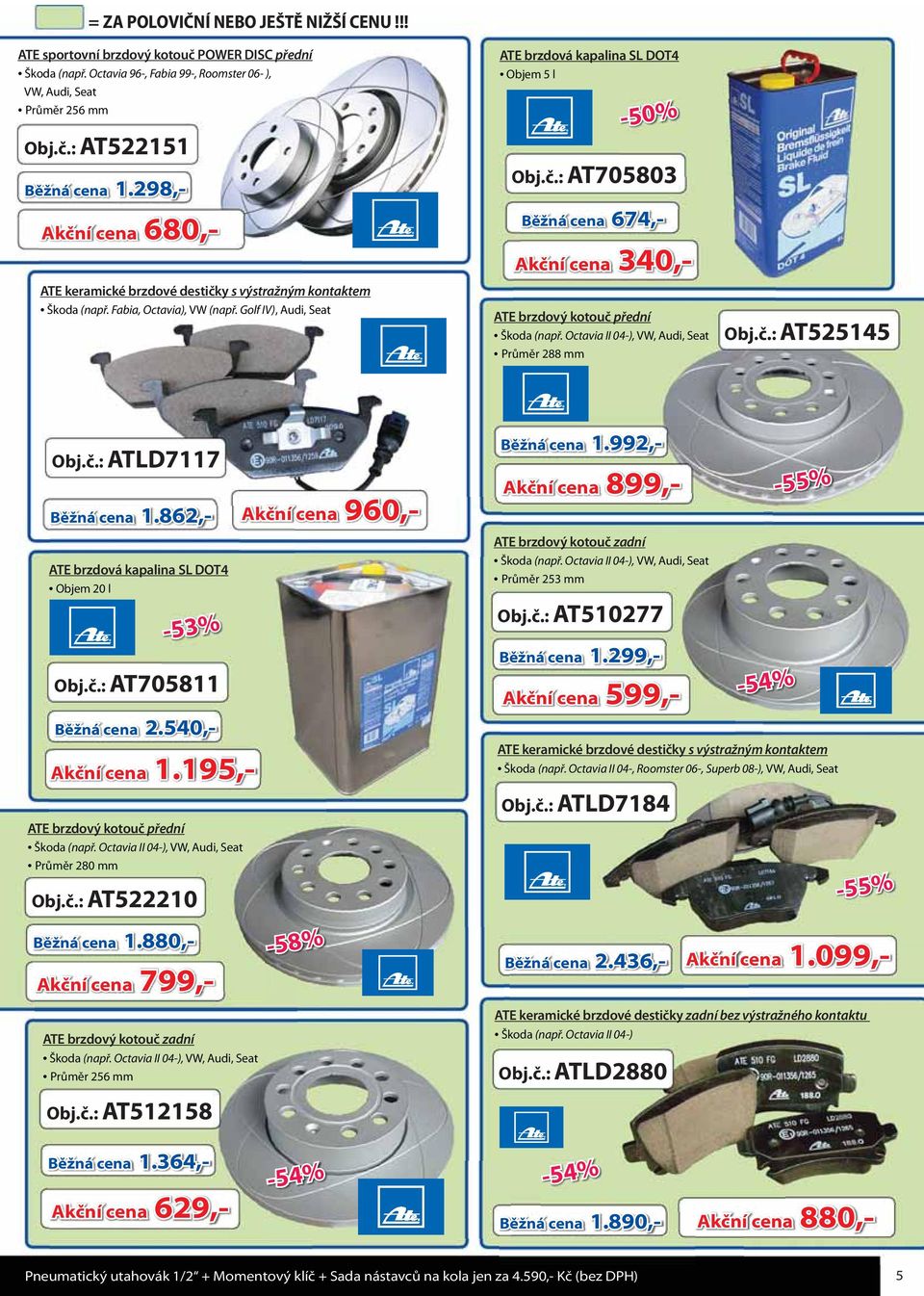 Octavia II 04-), VW, Audi, Seat Průměr 288 mm Obj.č.: AT525145 Obj.č.: ATLD7117 Běžná cena 1.862,- Akční cena 960,- ATE brzdová kapalina SL DOT4 Objem 20 l -53% Obj.č.: AT705811 Běžná cena 2.