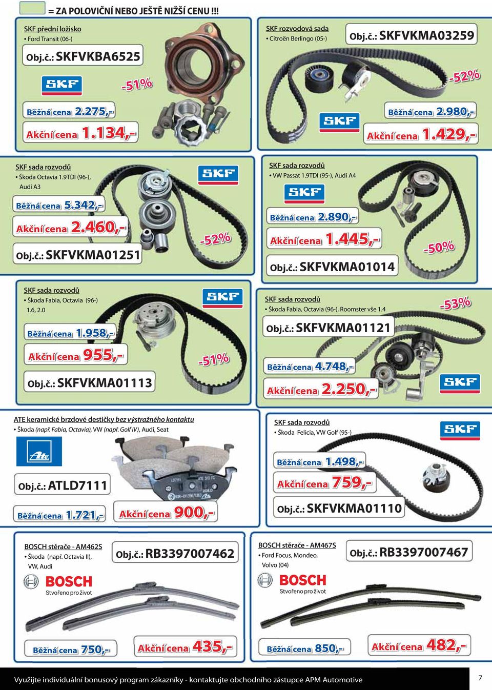 890,- Akční cena 1.445,- Obj.č.: SKFVKMA01014 SKF sada rozvodů Škoda Fabia, Octavia (96-) 1.6, 2.0 SKF sada rozvodů Škoda Fabia, Octavia (96-), Roomster vše 1.4-53% Běžná cena 1.958,- Obj.č.: SKFVKMA01121 Akční cena 955,- Běžná cena 4.