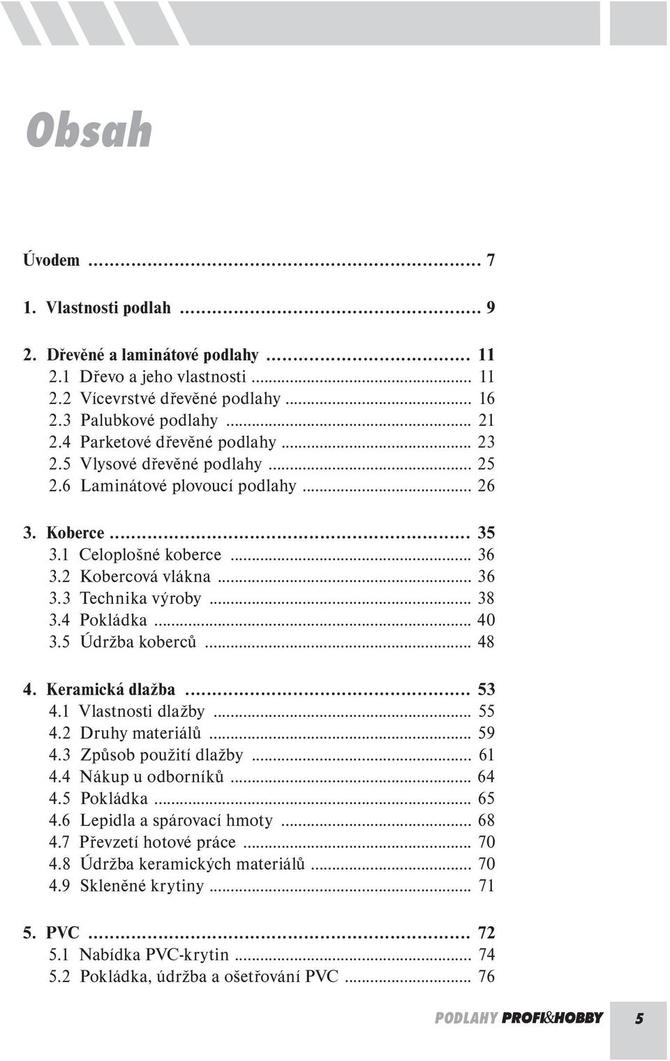 .. 38 3.4 Pokládka... 40 3.5 Údržba koberců... 48 4. Keramická dlažba... 53 4.1 Vlastnosti dlažby... 55 4.2 Druhy materiálů... 59 4.3 Způsob použití dlažby... 61 4.4 Nákup u odborníků... 64 4.