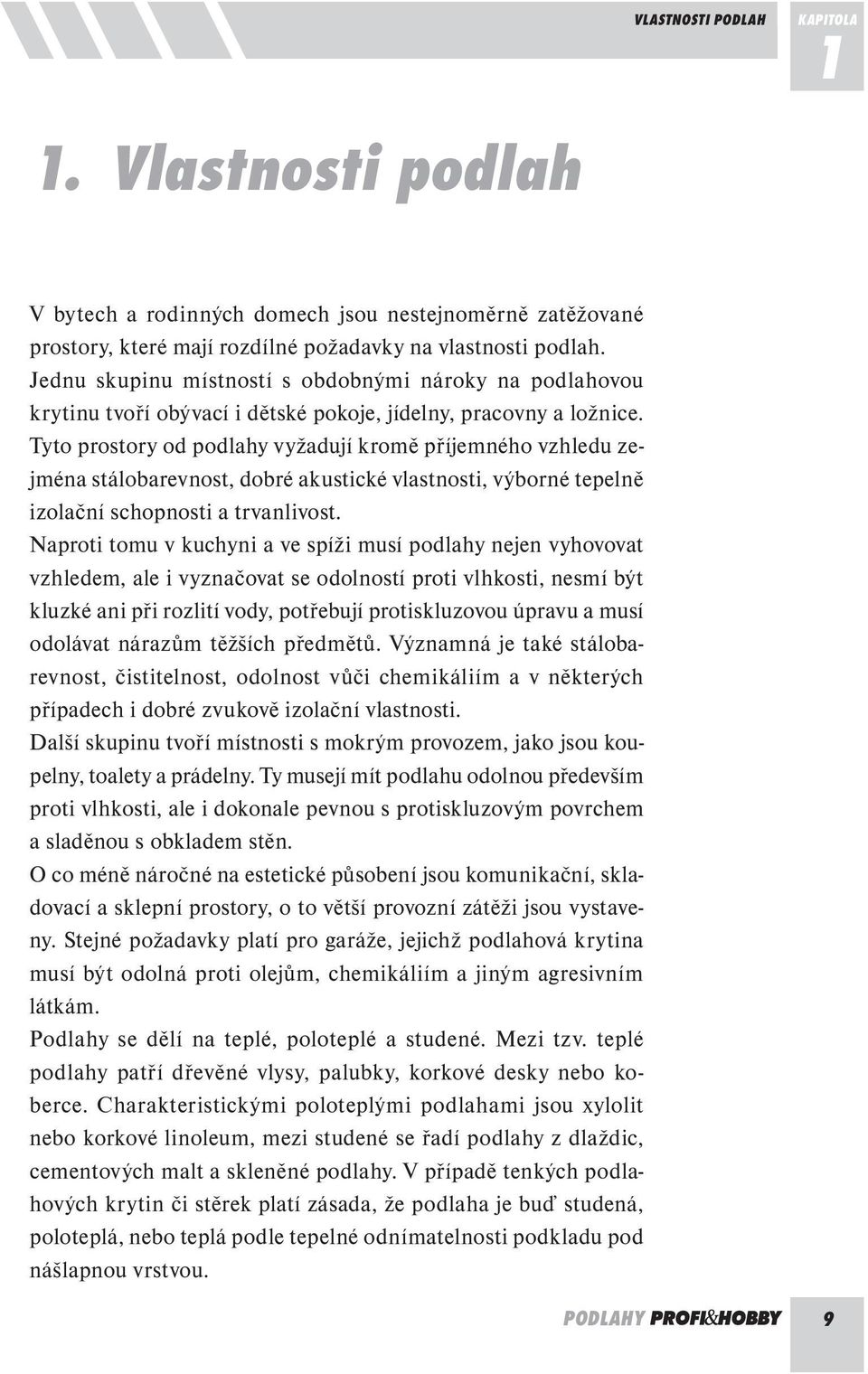 Tyto prostory od podlahy vyžadují kromě příjemného vzhledu zejména stálobarevnost, dobré akustické vlastnosti, výborné tepelně izolační schopnosti a trvanlivost.