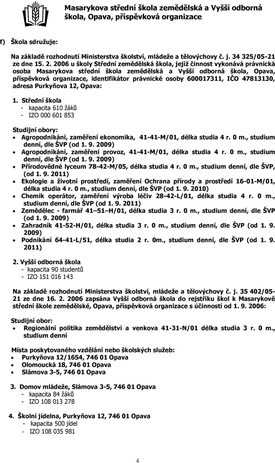 600017311, IČO 47813130, adresa Purkyňova 12, Opava: 1. Střední škola - kapacita 610 žáků - IZO 000 601 853 Studijní obory: Agropodnikání, zaměření ekonomika, 41-41-M/01, délka studia 4 r. 0 m.