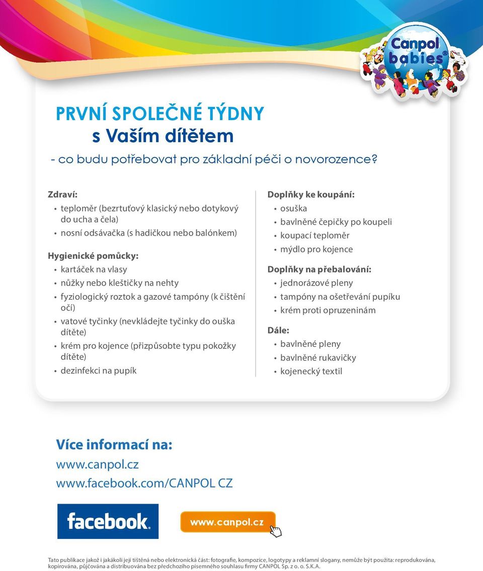 a gazové tampóny (k čištění očí) vatové tyčinky (nevkládejte tyčinky do ouška dítěte) krém pro kojence (přizpůsobte typu pokožky dítěte) dezinfekci na pupík Doplňky ke koupání: osuška bavlněné
