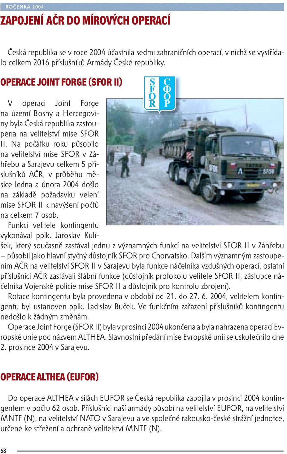 Na počátku roku působilo na velitelství mise SFOR v Záhřebu a Sarajevu celkem 5 příslušníků AČR, v průběhu měsíce ledna a února 2004 došlo na základě požadavku velení mise SFOR II k navýšení počtů na
