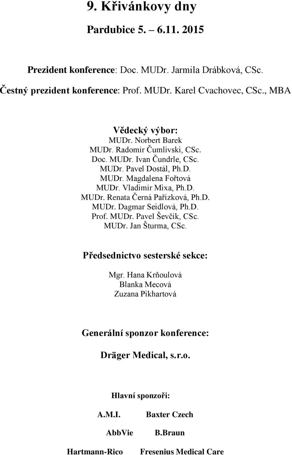 Vladimír Mixa, Ph.D. MUDr. Renata Černá Pařízková, Ph.D. MUDr. Dagmar Seidlová, Ph.D. Prof. MUDr. Pavel Ševčík, CSc. MUDr. Jan Šturma, CSc.