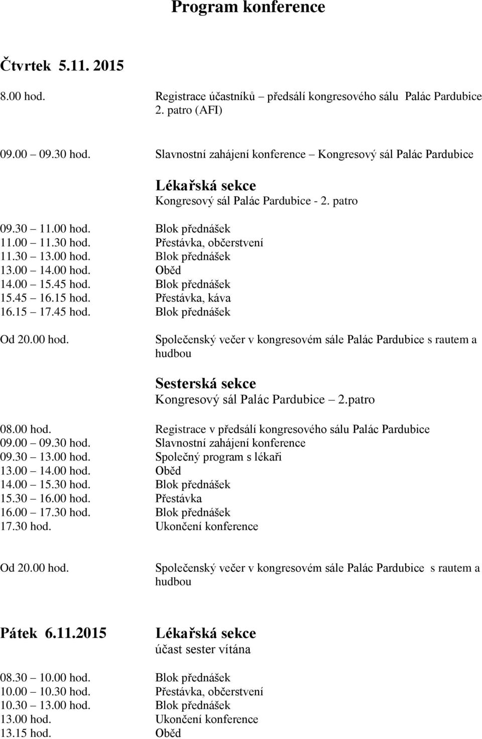 00 hod. Blok přednášek 13.00 14.00 hod. Oběd 14.00 15.45 hod. Blok přednášek 15.45 16.15 hod. Přestávka, káva 16.15 17.45 hod. Blok přednášek Od 20.00 hod. Společenský večer v kongresovém sále Palác Pardubice s rautem a hudbou Sesterská sekce Kongresový sál Palác Pardubice 2.