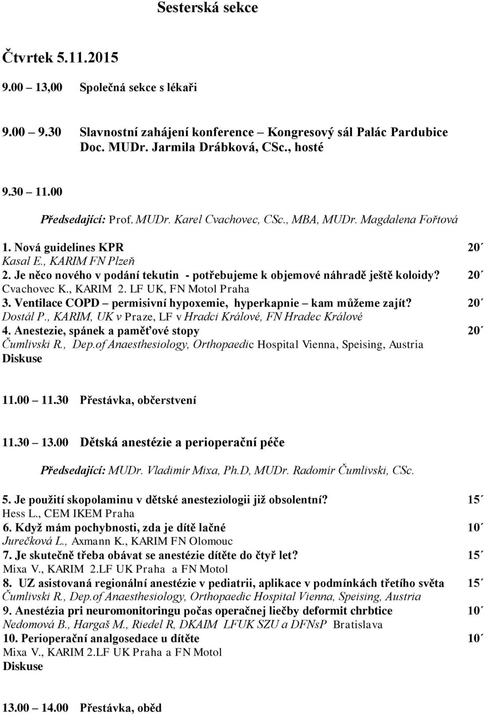 Je něco nového v podání tekutin - potřebujeme k objemové náhradě ještě koloidy? 20 Cvachovec K., KARIM 2. LF UK, FN Motol Praha 3. Ventilace COPD permisivní hypoxemie, hyperkapnie kam můžeme zajít?