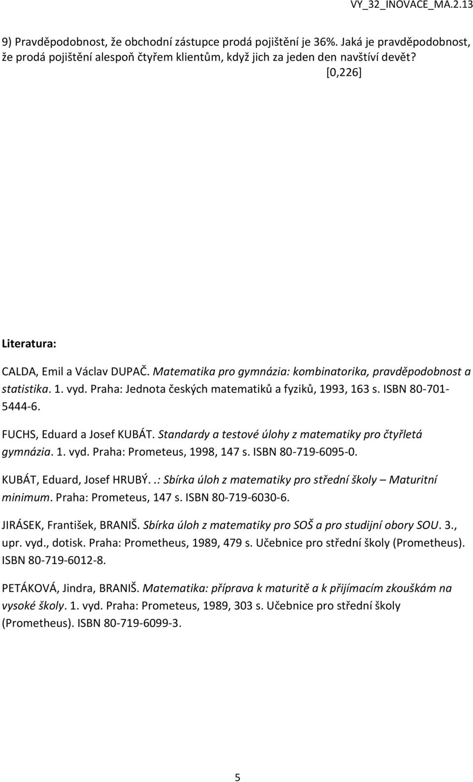 ISBN 80-701- 5444-6. FUCHS, Eduard a Josef KUBÁT. Standardy a testové úlohy z matematiky pro čtyřletá gymnázia. 1. vyd. Praha: Prometeus, 1998, 147 s. ISBN 80-719-6095-0. KUBÁT, Eduard, Josef HRUBÝ.