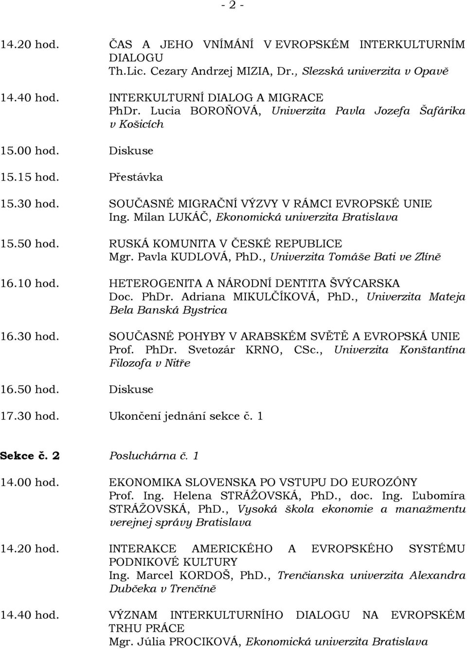 Milan LUKÁČ, Ekonomická univerzita Bratislava 15.50 hod. RUSKÁ KOMUNITA V ČESKÉ REPUBLICE Mgr. Pavla KUDLOVÁ, PhD., Univerzita Tomáše Bati ve Zlíně 16.10 hod.