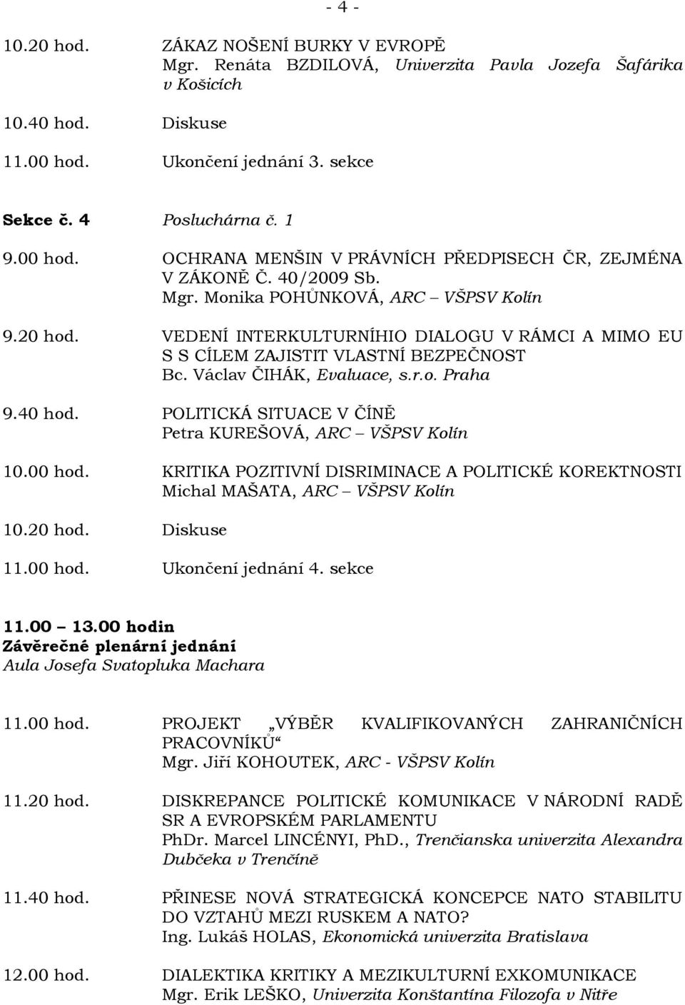 VEDENÍ INTERKULTURNÍHIO DIALOGU V RÁMCI A MIMO EU S S CÍLEM ZAJISTIT VLASTNÍ BEZPEČNOST Bc. Václav ČIHÁK, Evaluace, s.r.o. Praha 9.40 hod. POLITICKÁ SITUACE V ČÍNĚ Petra KUREŠOVÁ, ARC VŠPSV Kolín 10.