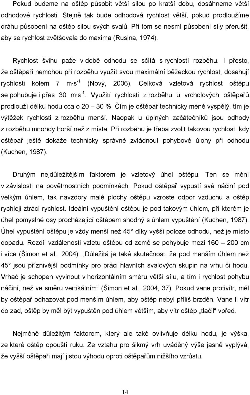 I přesto, že oštěpaři nemohou při rozběhu využít svou maximální běžeckou rychlost, dosahují rychlosti kolem 7 m s -1 (Nový, 2006). Celková vzletová rychlost oštěpu se pohubuje i přes 30 m s -1.