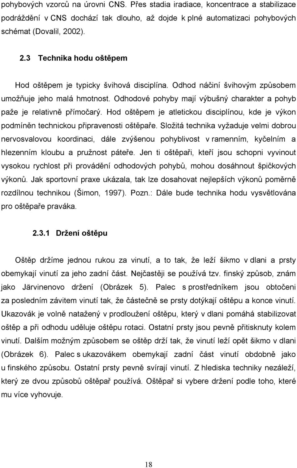 Odhodové pohyby mají výbušný charakter a pohyb paže je relativně přímočarý. Hod oštěpem je atletickou disciplínou, kde je výkon podmíněn technickou připravenosti oštěpaře.