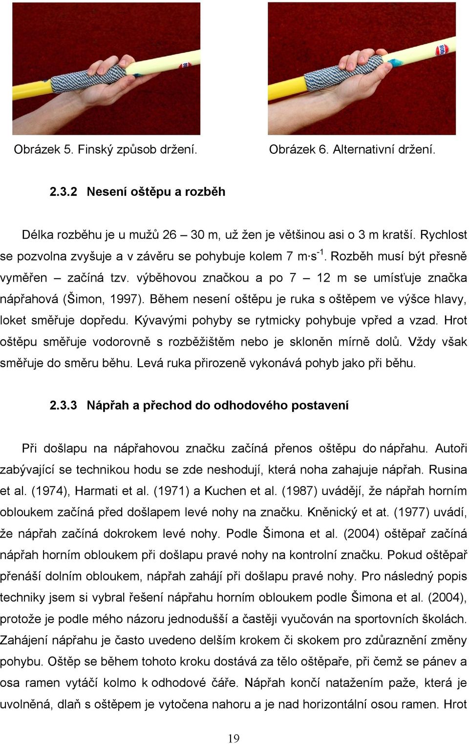 Během nesení oštěpu je ruka s oštěpem ve výšce hlavy, loket směřuje dopředu. Kývavými pohyby se rytmicky pohybuje vpřed a vzad. Hrot oštěpu směřuje vodorovně s rozběžištěm nebo je skloněn mírně dolů.