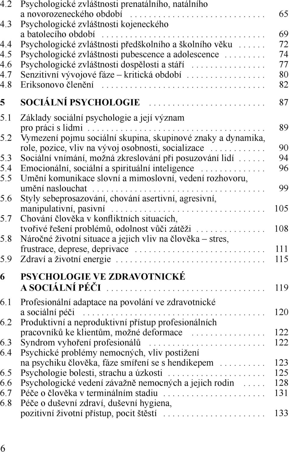 7 Senzitivní vývojové fáze kritická období................. 80 4.8 Eriksonovo členění................................... 82 5 SOCIÁLNÍ PSYCHOLOGIE......................... 87 5.