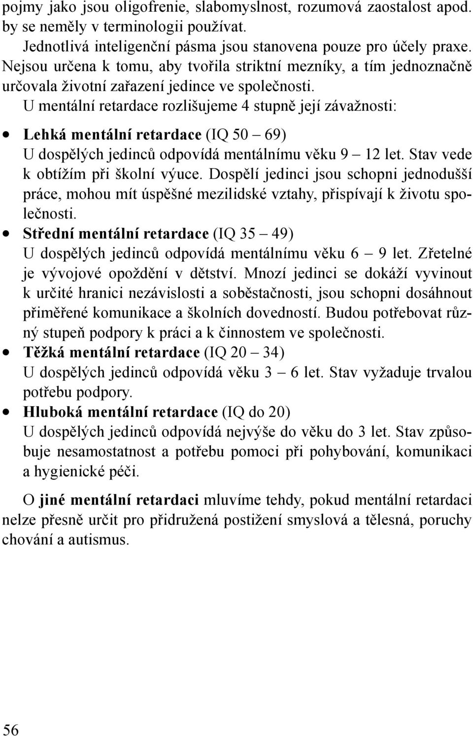 U mentální retardace rozlišujeme 4 stupně její závažnosti: Lehká mentální retardace (IQ 50 69) U dospělých jedinců odpovídá mentálnímu věku 9 12 let. Stav vede k obtížím při školní výuce.