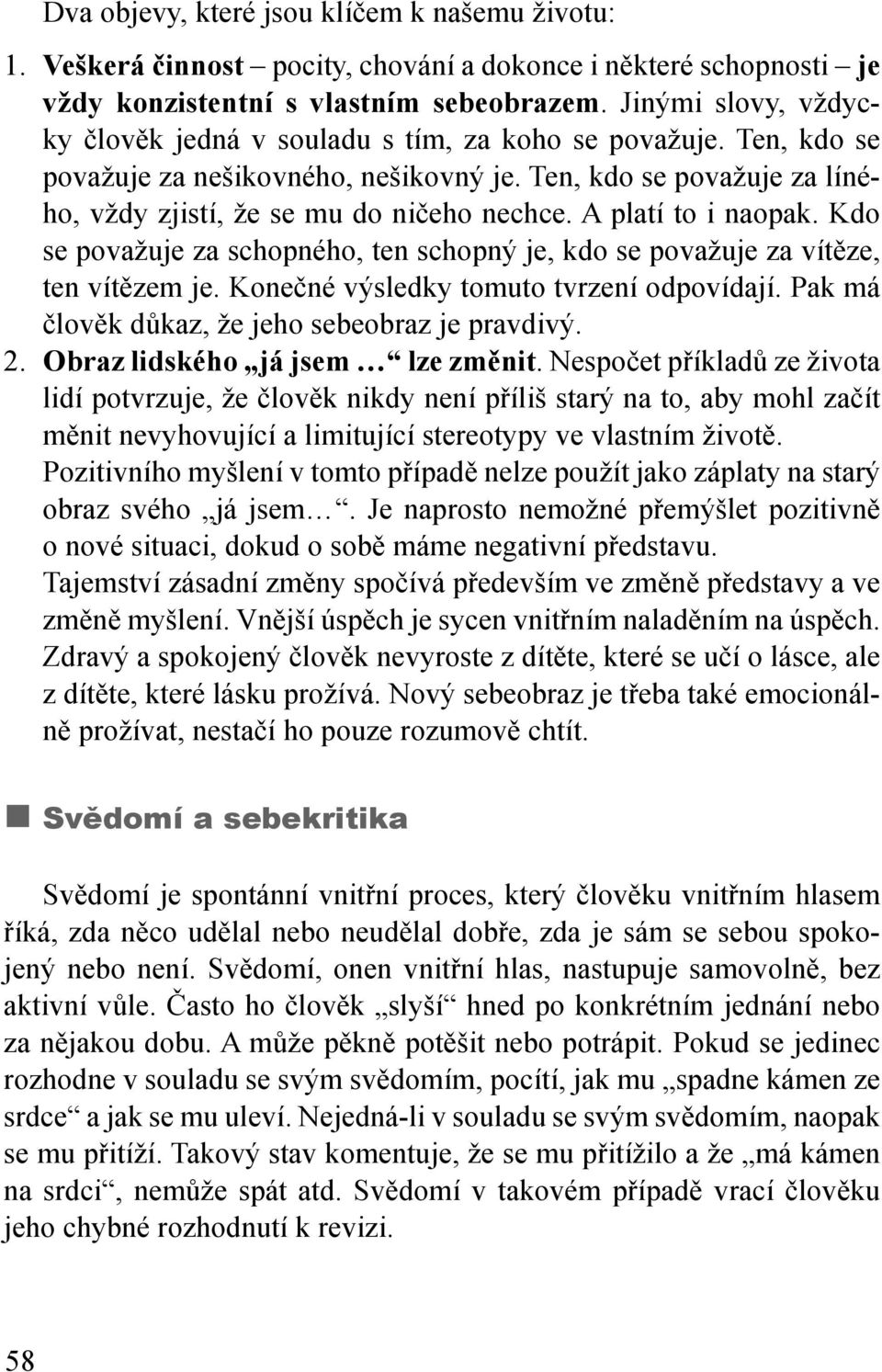 A platí to i naopak. Kdo se považuje za schopného, ten schopný je, kdo se považuje za vítěze, ten vítězem je. Konečné výsledky tomuto tvrzení odpovídají.