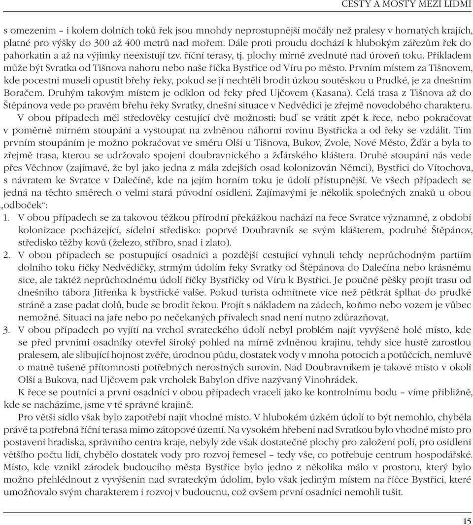 Příkladem může být Svratka od Tišnova nahoru nebo naše říčka Bystřice od Víru po město.