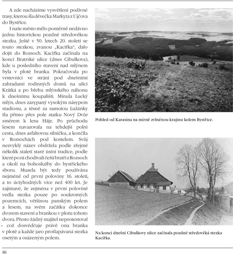 Pokračovala po vrstevnici ve stráni pod dnešními zahradami rodinných domů na ulici Krátká a po břehu mlýnského náhonu k dnešnímu koupališti.