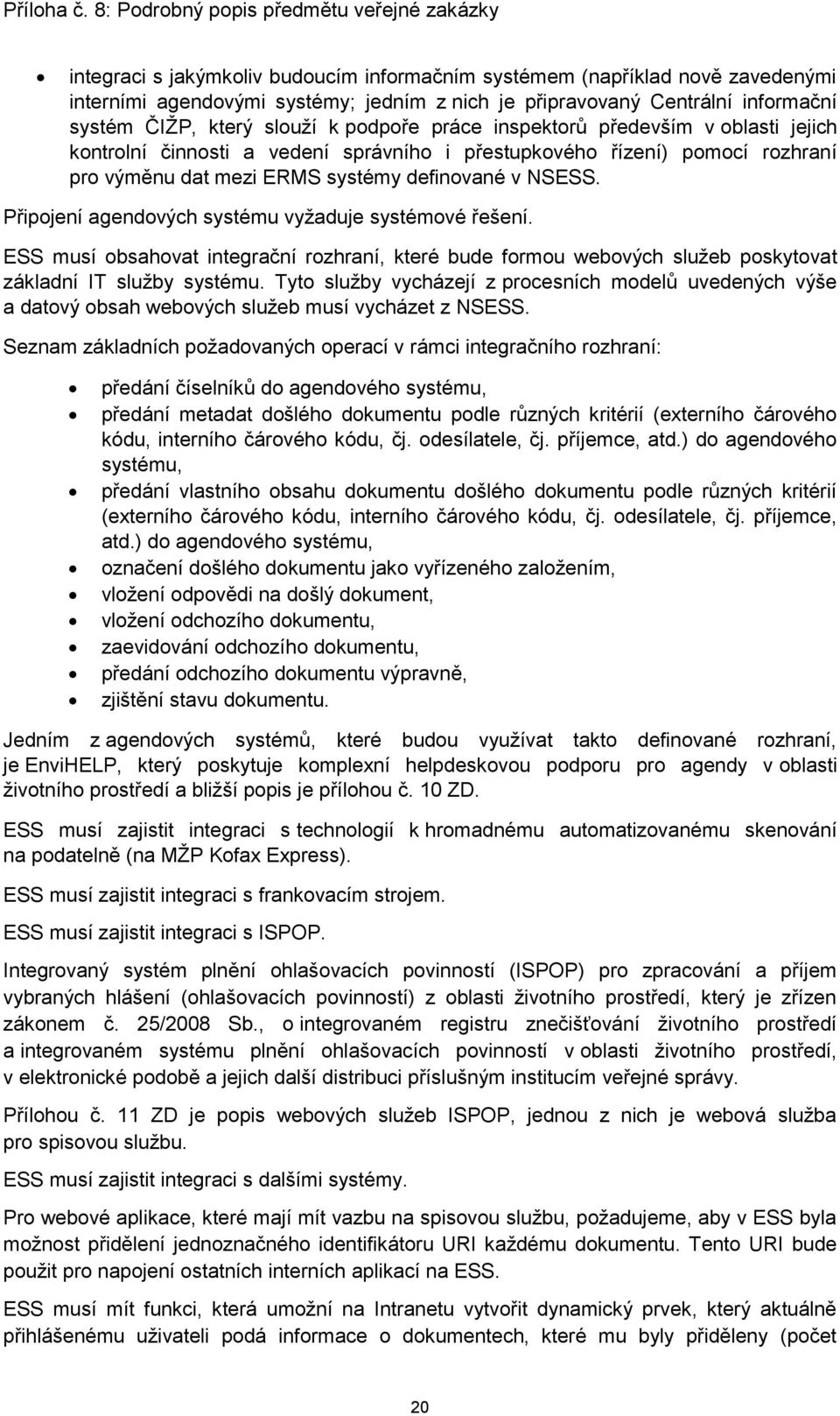 Připojení agendových systému vyžaduje systémové řešení. ESS musí obsahovat integrační rozhraní, které bude formou webových služeb poskytovat základní IT služby systému.