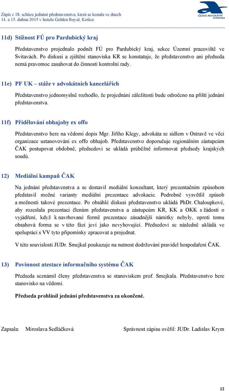 11e) PF UK stáže v advokátních kancelářích Představenstvo jednomyslně rozhodlo, že projednání záležitosti bude odročeno na příští jednání představenstva.