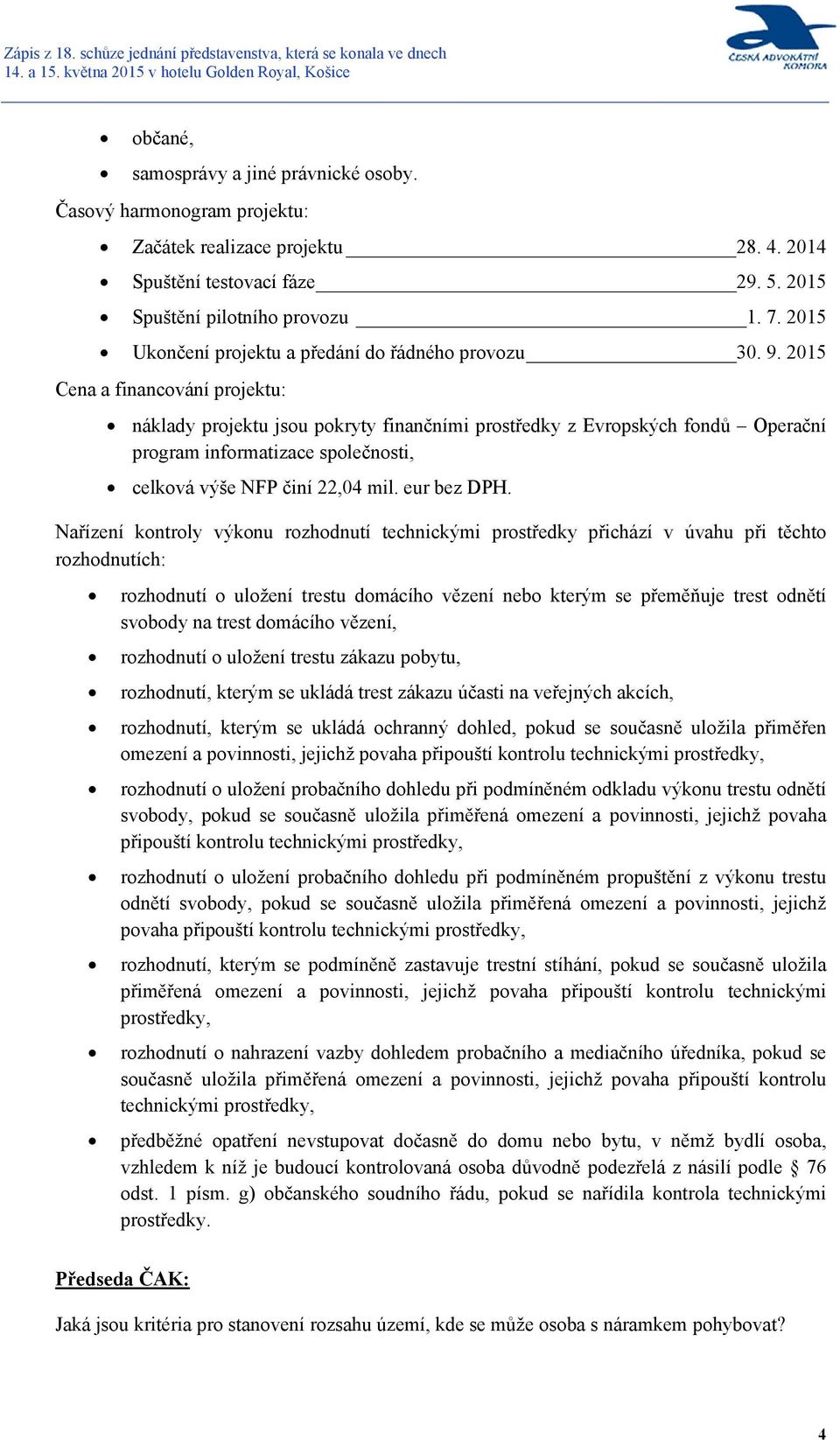 2015 Cena a financování projektu: náklady projektu jsou pokryty finančními prostředky z Evropských fondů Operační program informatizace společnosti, celková výše NFP činí 22,04 mil. eur bez DPH.