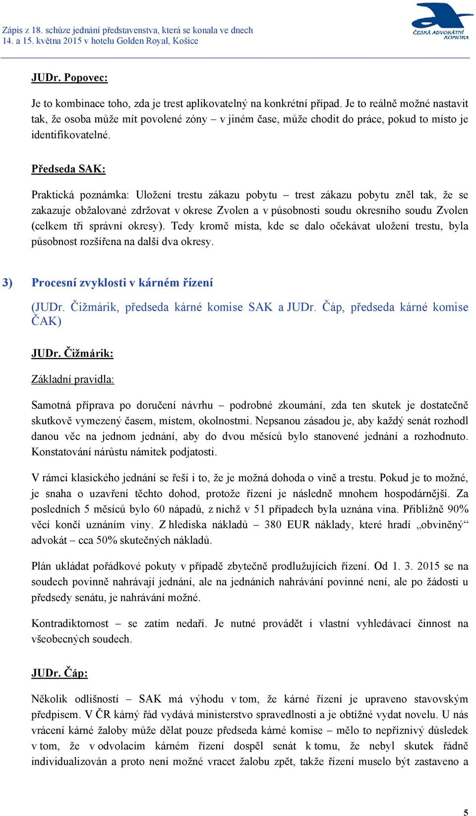 Předseda SAK: Praktická poznámka: Uložení trestu zákazu pobytu trest zákazu pobytu zněl tak, že se zakazuje obžalované zdržovat v okrese Zvolen a v působnosti soudu okresního soudu Zvolen (celkem tři