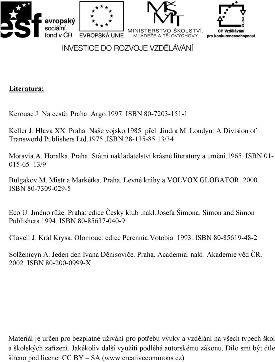 ISBN 80-7309-029-5 Eco.U. Jméno růže. Praha: edice Český klub.nakl.josefa Šimona. Simon and Simon Publishers.1994. ISBN 80-85637-040-9 Clavell.J. Král Krysa. Olomouc: edice Perennia.Votobia. 1993.