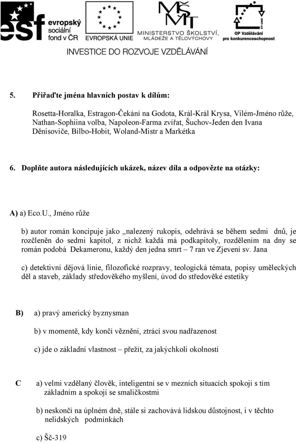 , Jméno růže b) autor román koncipuje jako nalezený rukopis, odehrává se během sedmi dnů, je rozčleněn do sedmi kapitol, z nichž každá má podkapitoly, rozdělením na dny se román podobá Dekameronu,