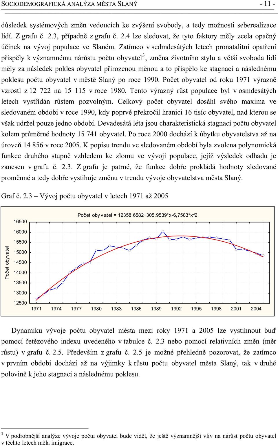 Zatímco v sedmdesátých letech pronatalitní opat ení p isp ly k významnému nár stu po tu obyvatel 3, zm na životního stylu a v tší svoboda lidí m ly za následek pokles obyvatel p irozenou m nou a to p