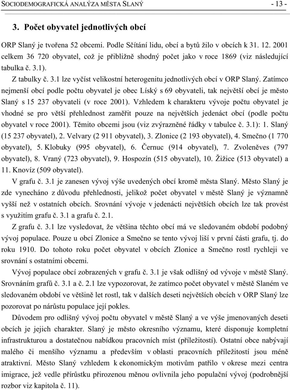 Zatímco nejmenší obcí podle po tu obyvatel je obec Líský s 69 obyvateli, tak nejv tší obcí je m sto Slaný s 15 237 obyvateli (v roce 2001).