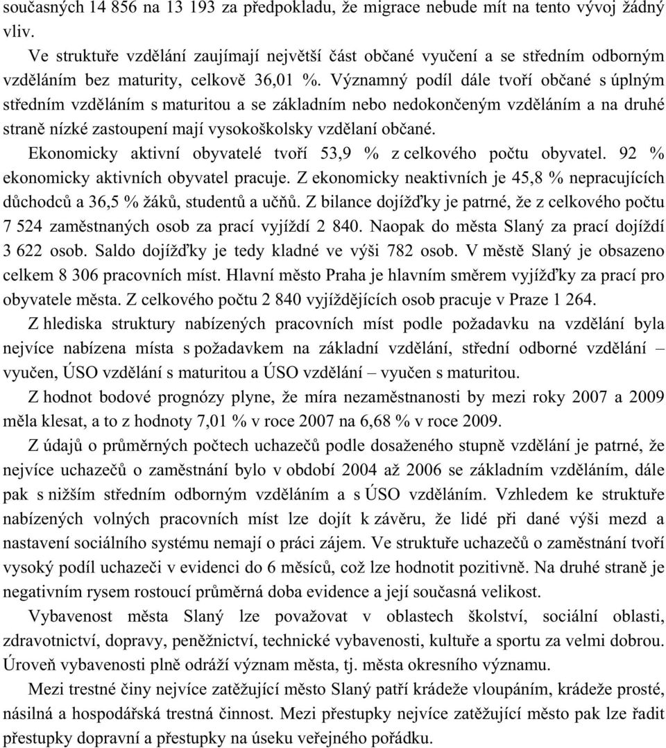 Významný podíl dále tvo í ob ané s úplným st edním vzd láním s maturitou a se základním nebo nedokon eným vzd láním a na druhé stran nízké zastoupení mají vysokoškolsky vzd laní ob ané.