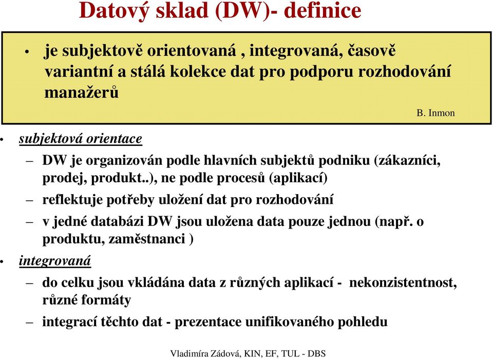 .), ne podle procesů (aplikací) reflektuje potřeby uložení dat pro rozhodování v jedné databázi DW jsou uložena data pouze jednou (např.