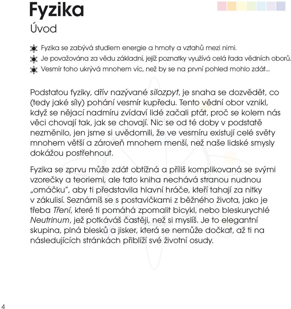 Tento vědní obor vznikl, když se nějací nadmíru zvídaví lidé začali ptát, proč se kolem nás věci chovají tak, jak se chovají.