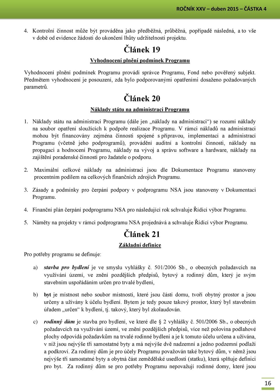 Předmětem vyhodnocení je posouzení, zda bylo podporovanými opatřeními dosaženo požadovaných parametrů. Článek 20 Náklady státu na administraci Programu 1.