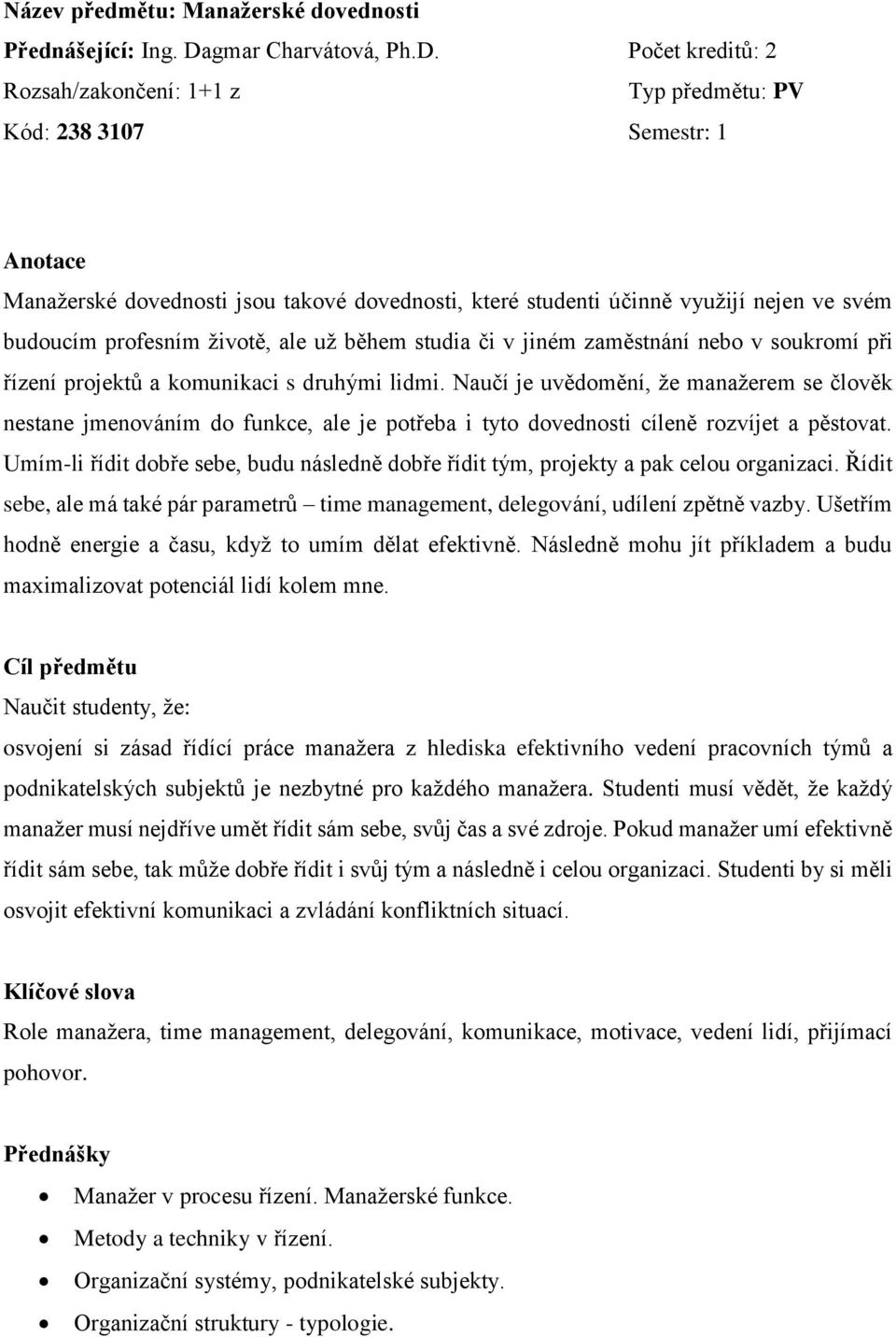 Počet kreditů: 2 Rozsah/zakončení: 1+1 z Typ předmětu: PV Kód: 238 3107 Semestr: 1 Anotace Manažerské dovednosti jsou takové dovednosti, které studenti účinně využijí nejen ve svém budoucím profesním